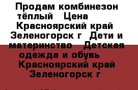 Продам комбинезон тёплый › Цена ­ 800 - Красноярский край, Зеленогорск г. Дети и материнство » Детская одежда и обувь   . Красноярский край,Зеленогорск г.